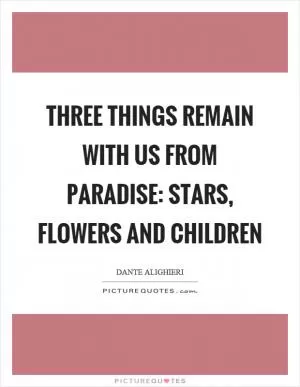 Three things remain with us from paradise: stars, flowers and children Picture Quote #1
