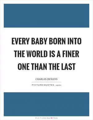 Every baby born into the world is a finer one than the last Picture Quote #1