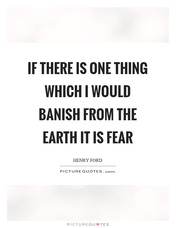 If there is one thing which I would banish from the earth it is fear Picture Quote #1