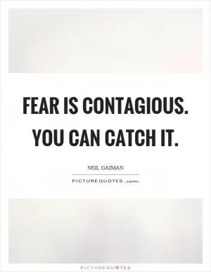 Fear is contagious. You can catch it Picture Quote #1