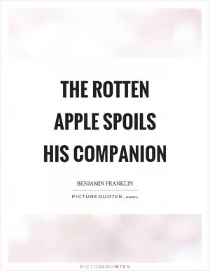The rotten apple spoils his companion Picture Quote #1