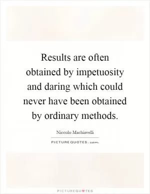 Results are often obtained by impetuosity and daring which could never have been obtained by ordinary methods Picture Quote #1