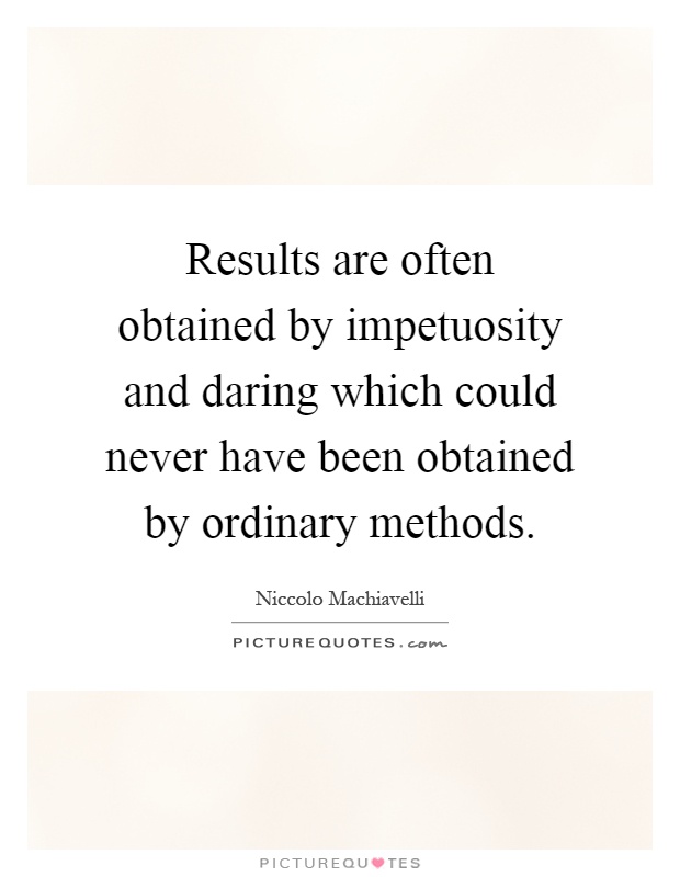 Results are often obtained by impetuosity and daring which could never have been obtained by ordinary methods Picture Quote #1