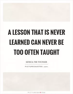 A lesson that is never learned can never be too often taught Picture Quote #1