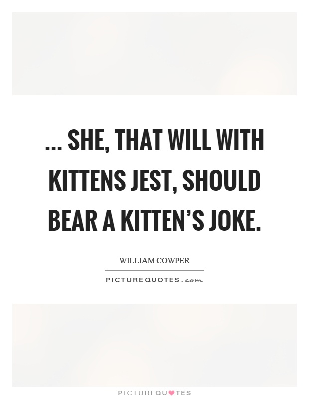 ... she, that will with kittens jest, Should bear a kitten's joke Picture Quote #1