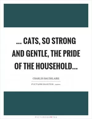 ... cats, so strong and gentle, the pride of the household Picture Quote #1