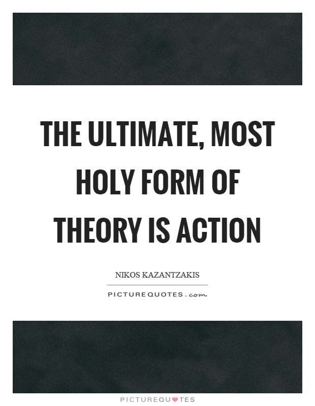 The ultimate, most holy form of theory is action Picture Quote #1