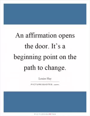 An affirmation opens the door. It’s a beginning point on the path to change Picture Quote #1