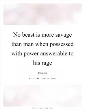 No beast is more savage than man when possessed with power answerable to his rage Picture Quote #1