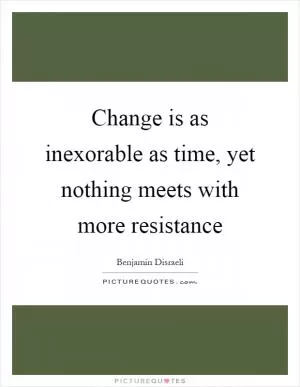 Change is as inexorable as time, yet nothing meets with more resistance Picture Quote #1