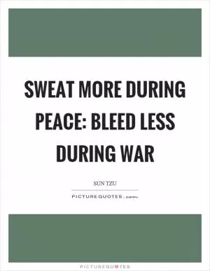 Sweat more during peace: bleed less during war Picture Quote #1