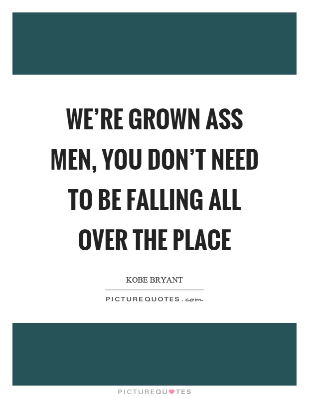 We're grown ass men, you don't need to be falling all over the place Picture Quote #1