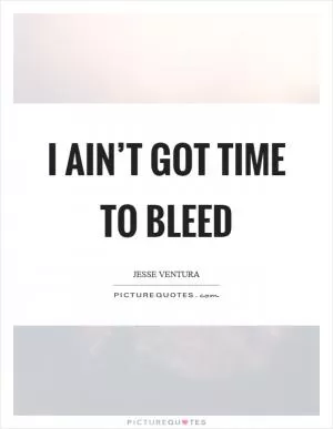 I ain’t got time to bleed Picture Quote #1