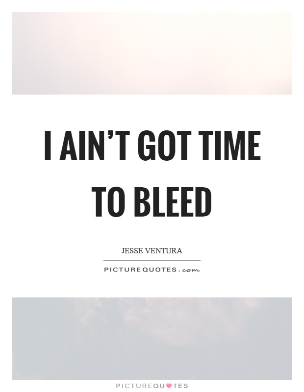 I ain't got time to bleed Picture Quote #1