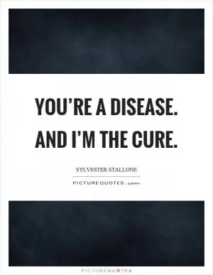 You’re a disease. And I’m the cure Picture Quote #1