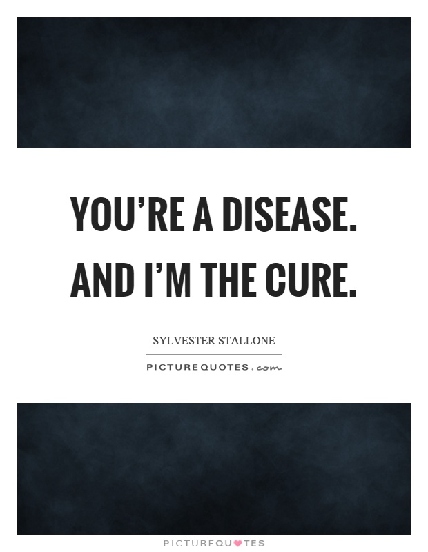 You're a disease. And I'm the cure Picture Quote #1