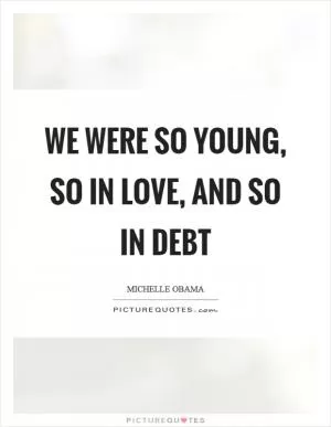 We were so young, so in love, and so in debt Picture Quote #1