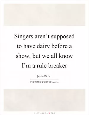 Singers aren’t supposed to have dairy before a show, but we all know I’m a rule breaker Picture Quote #1