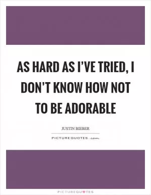 As hard as I’ve tried, I don’t know how not to be adorable Picture Quote #1