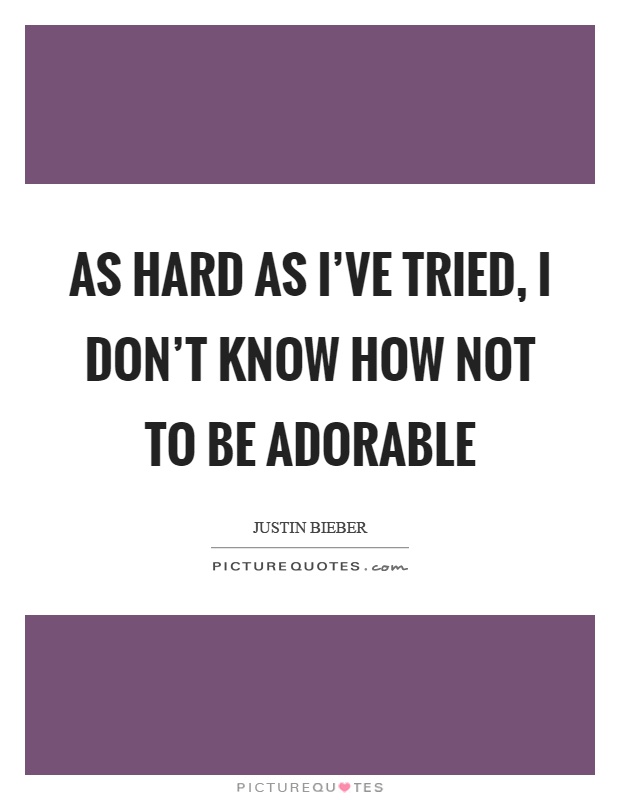 As hard as I've tried, I don't know how not to be adorable Picture Quote #1