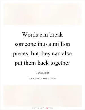 Words can break someone into a million pieces, but they can also put them back together Picture Quote #1