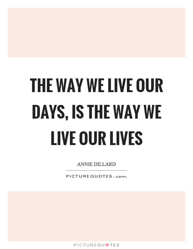 The way we live our days, is the way we live our lives Picture Quote #1