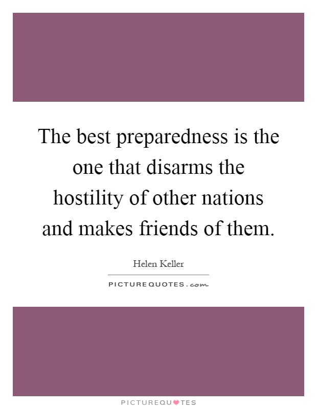 The best preparedness is the one that disarms the hostility of other nations and makes friends of them Picture Quote #1