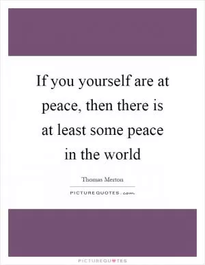 If you yourself are at peace, then there is at least some peace in the world Picture Quote #1