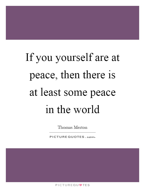 If you yourself are at peace, then there is at least some peace in the world Picture Quote #1