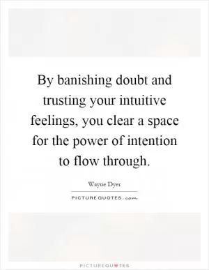 By banishing doubt and trusting your intuitive feelings, you clear a space for the power of intention to flow through Picture Quote #1