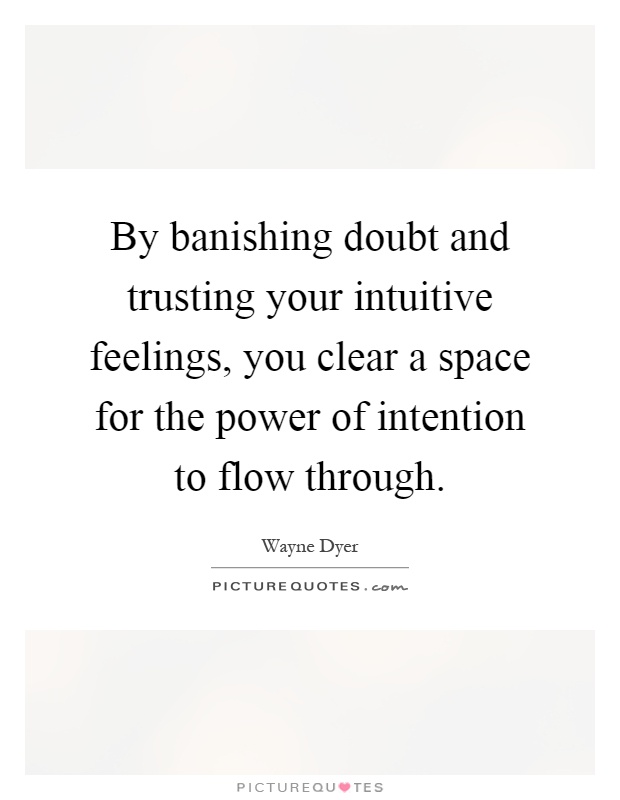 By banishing doubt and trusting your intuitive feelings, you clear a space for the power of intention to flow through Picture Quote #1