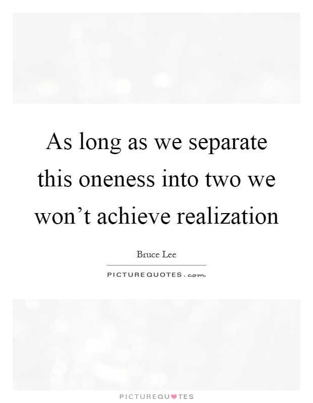 As long as we separate this oneness into two we won't achieve realization Picture Quote #1