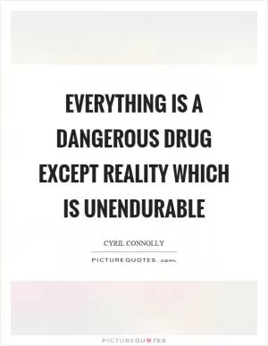 Everything is a dangerous drug except reality which is unendurable Picture Quote #1