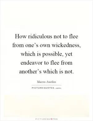 How ridiculous not to flee from one’s own wickedness, which is possible, yet endeavor to flee from another’s which is not Picture Quote #1