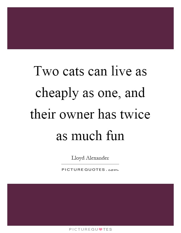 Two cats can live as cheaply as one, and their owner has twice as much fun Picture Quote #1