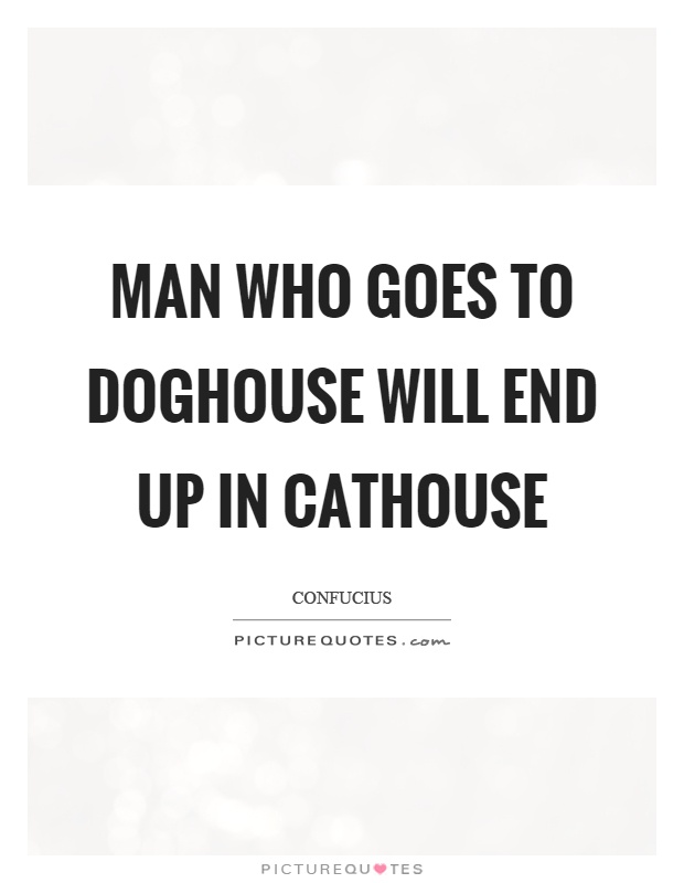 Man who goes to doghouse will end up in cathouse Picture Quote #1