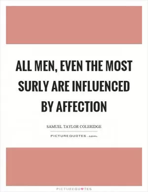 All men, even the most surly are influenced by affection Picture Quote #1