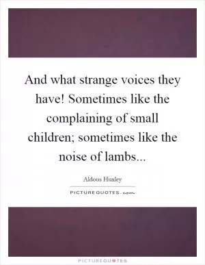And what strange voices they have! Sometimes like the complaining of small children; sometimes like the noise of lambs Picture Quote #1