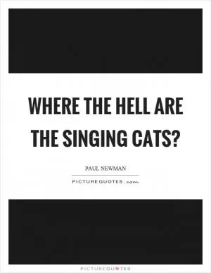 Where the hell are the singing cats? Picture Quote #1