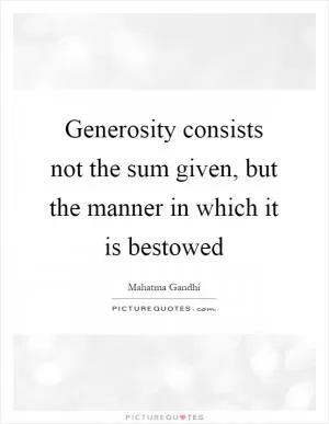 Generosity consists not the sum given, but the manner in which it is bestowed Picture Quote #1
