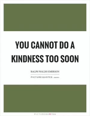 You cannot do a kindness too soon Picture Quote #1