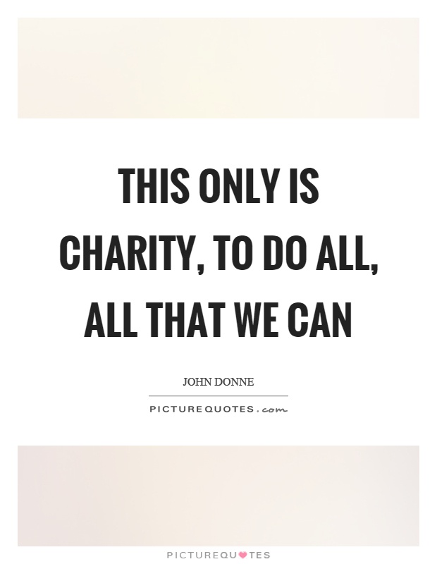 This only is charity, to do all, all that we can Picture Quote #1
