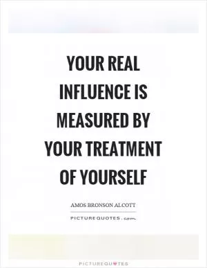 Your real influence is measured by your treatment of yourself Picture Quote #1