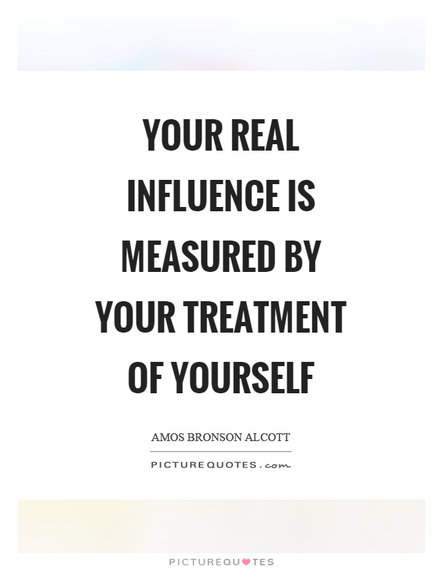 Your real influence is measured by your treatment of yourself Picture Quote #1