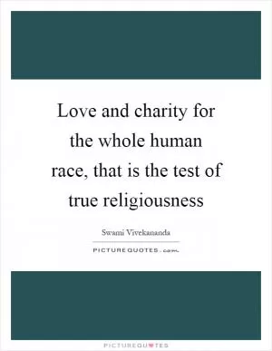 Love and charity for the whole human race, that is the test of true religiousness Picture Quote #1