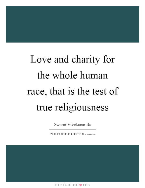 Love and charity for the whole human race, that is the test of true religiousness Picture Quote #1