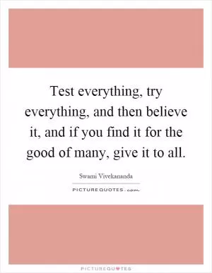 Test everything, try everything, and then believe it, and if you find it for the good of many, give it to all Picture Quote #1