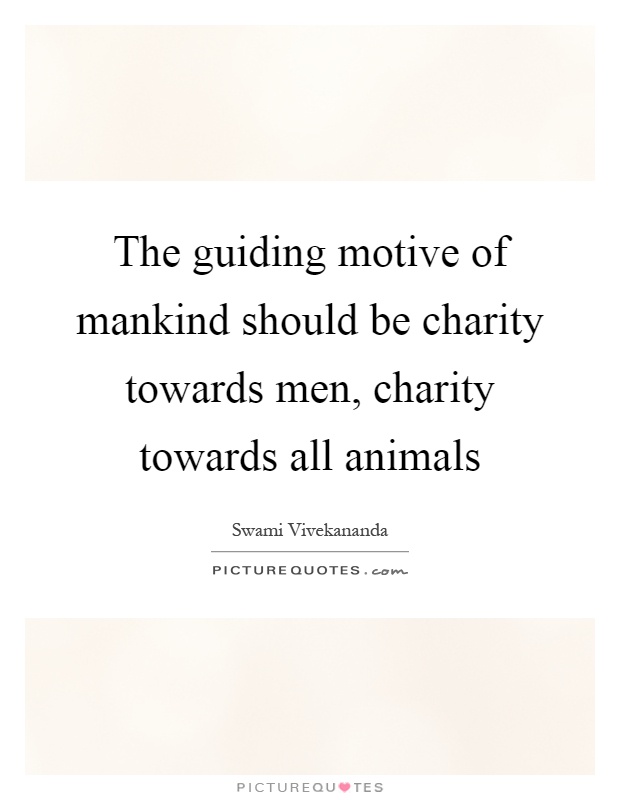 The guiding motive of mankind should be charity towards men, charity towards all animals Picture Quote #1