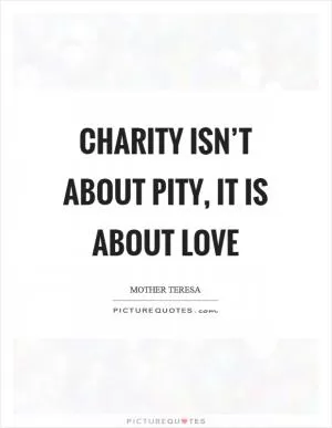 Charity isn’t about pity, it is about love Picture Quote #1