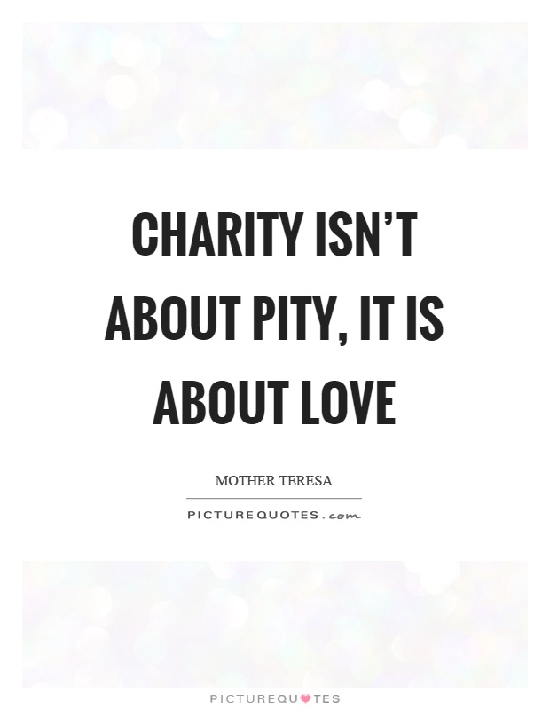 Charity isn't about pity, it is about love Picture Quote #1